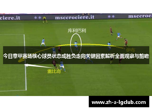 今日意甲赛场核心球员状态成胜负走向关键因素解析全面观察与前瞻