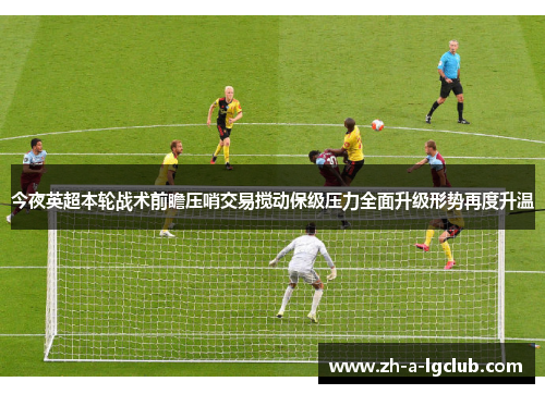 今夜英超本轮战术前瞻压哨交易搅动保级压力全面升级形势再度升温