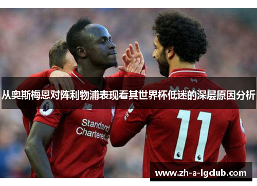 从奥斯梅恩对阵利物浦表现看其世界杯低迷的深层原因分析