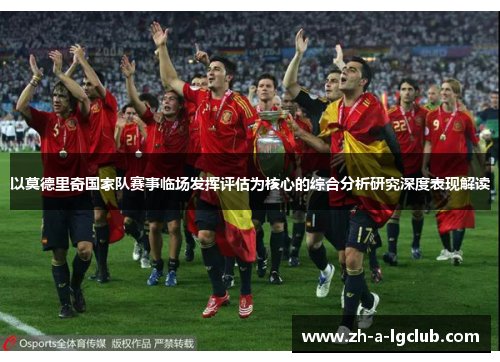 以莫德里奇国家队赛事临场发挥评估为核心的综合分析研究深度表现解读