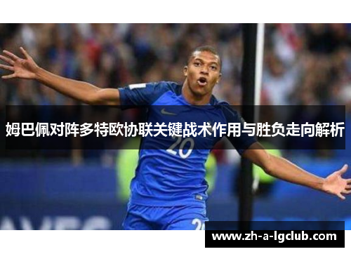 姆巴佩对阵多特欧协联关键战术作用与胜负走向解析