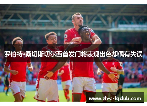 罗伯特·桑切斯切尔西首发门将表现出色却偶有失误