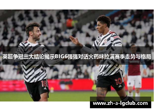 英超争冠三大结论揭示BIG6强强对话火药味拉满赛季走势与格局