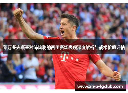 莱万多夫斯基对阵热刺的西甲赛场表现深度解析与战术价值评估