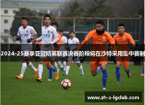 2024-25赛季亚冠精英联赛决赛阶段将在沙特采用集中赛制