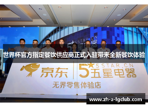 世界杯官方指定餐饮供应商正式入驻带来全新餐饮体验 世界杯官方指定餐饮供应商正式入驻带来全新餐饮体验