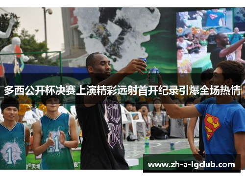 多西公开杯决赛上演精彩远射首开纪录引爆全场热情