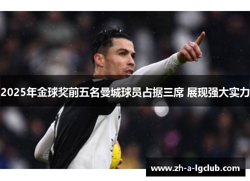 2025年金球奖前五名曼城球员占据三席 展现强大实力 2025年金球奖前五名曼城球员占据三席 展现强大实力