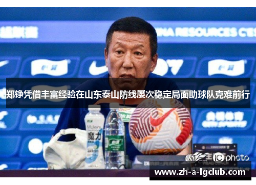 郑铮凭借丰富经验在山东泰山防线屡次稳定局面助球队克难前行 郑铮凭借丰富经验在山东泰山防线屡次稳定局面助球队克难前行