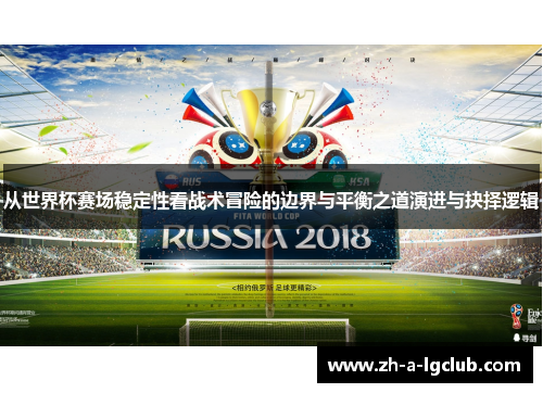 从世界杯赛场稳定性看战术冒险的边界与平衡之道演进与抉择逻辑 从世界杯赛场稳定性看战术冒险的边界与平衡之道演进与抉择逻辑