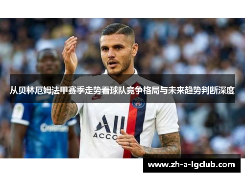从贝林厄姆法甲赛季走势看球队竞争格局与未来趋势判断深度 从贝林厄姆法甲赛季走势看球队竞争格局与未来趋势判断深度