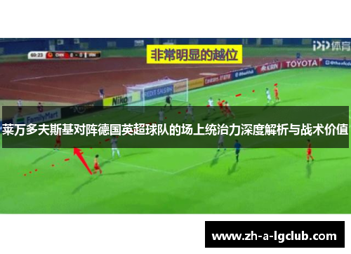 莱万多夫斯基对阵德国英超球队的场上统治力深度解析与战术价值