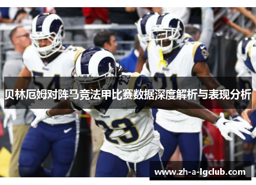贝林厄姆对阵马竞法甲比赛数据深度解析与表现分析