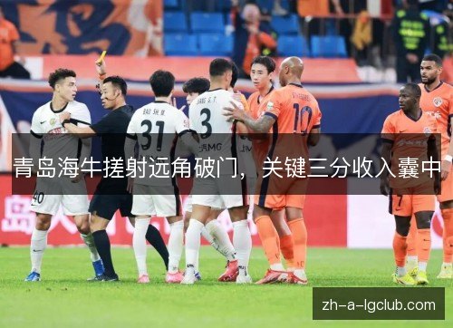青岛海牛搓射远角破门，关键三分收入囊中