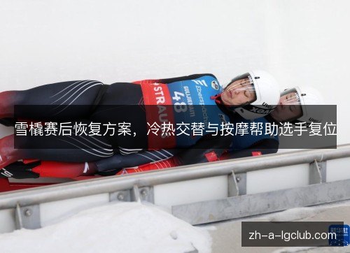 雪橇赛后恢复方案，冷热交替与按摩帮助选手复位